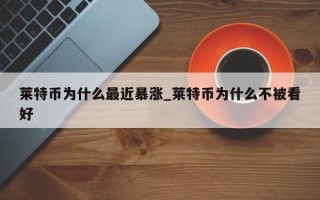 莱特币为什么最近暴涨_莱特币为什么不被看好