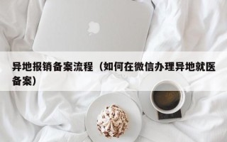 异地报销备案流程（如何在微信办理异地就医备案）