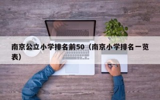 南京公立小学排名前50（南京小学排名一览表）