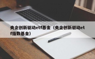 央企创新驱动etf基金（央企创新驱动etf指数基金）