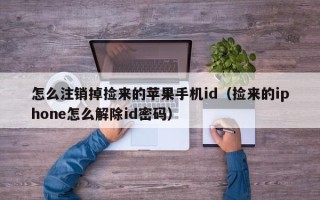 怎么注销掉捡来的苹果手机id（捡来的iphone怎么解除id密码）