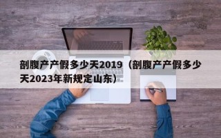 剖腹产产假多少天2019（剖腹产产假多少天2023年新规定山东）