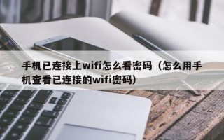 手机已连接上wifi怎么看密码（怎么用手机查看已连接的wifi密码）