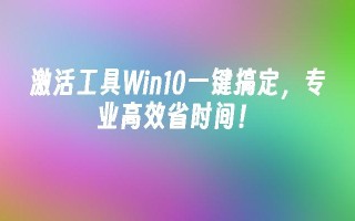 激活工具Win10一键搞定，专业高效省时间！