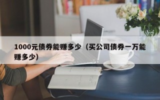 1000元债券能赚多少（买公司债券一万能赚多少）