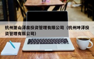 杭州萧山泽泉投资管理有限公司（杭州坤泽投资管理有限公司）