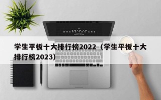 学生平板十大排行榜2022（学生平板十大排行榜2023）