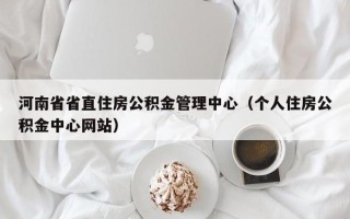 河南省省直住房公积金管理中心（个人住房公积金中心网站）