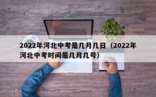 2022年河北中考是几月几日（2022年河北中考时间是几月几号）