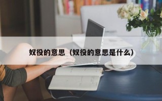 奴役的意思（奴役的意思是什么）