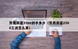 劳务派遣3500到手多少（劳务派遣2500工资怎么算）