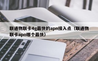 联通物联卡4g最快的apn接入点（联通物联卡apn哪个最快）