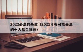 2022必涨的基金（2021年有可能暴涨的十大基金推荐）