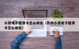 小孩电子医保卡怎么绑定（苏州小孩电子医保卡怎么绑定）