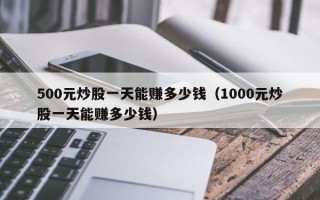 500元炒股一天能赚多少钱（1000元炒股一天能赚多少钱）