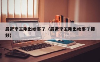 最近李玉刚出啥事了（最近李玉刚出啥事了视频）