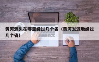 黄河源头在哪里经过几个省（黄河发源地经过几个省）