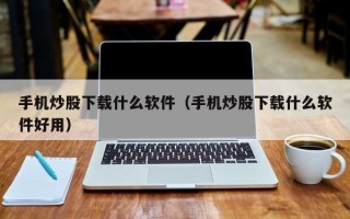 手机炒股下载什么软件（手机炒股下载什么软件好用）