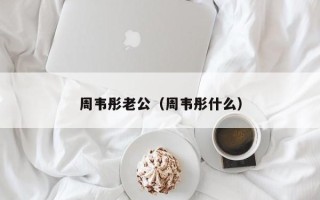 周韦彤老公（周韦彤什么）