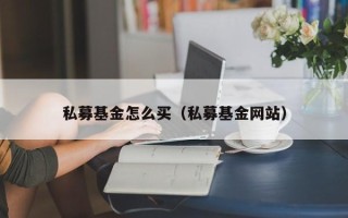 私募基金怎么买（私募基金网站）