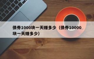 债券1000块一天赚多少（债券10000块一天赚多少）