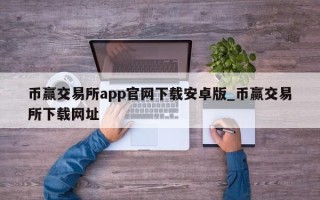 币赢交易所app官网下载安卓版_币赢交易所下载网址