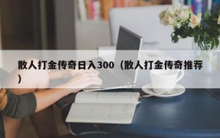 散人打金传奇日入300（散人打金传奇推荐）