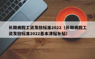 长期病假工资发放标准2022（长期病假工资发放标准2022基本津贴补贴）