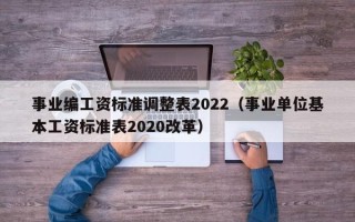 事业编工资标准调整表2022（事业单位基本工资标准表2020改革）