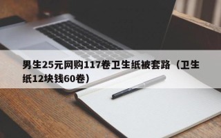 男生25元网购117卷卫生纸被套路（卫生纸12块钱60卷）