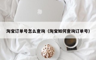 淘宝订单号怎么查询（淘宝如何查询订单号）