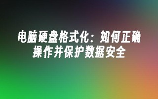 电脑硬盘格式化如何正确操作并保护数据安全