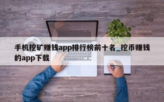 手机挖矿赚钱app排行榜前十名_挖币赚钱的app下载