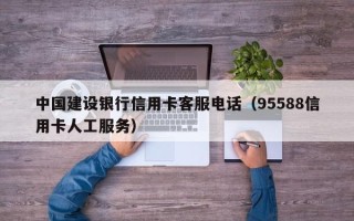 中国建设银行信用卡客服电话（95588信用卡人工服务）