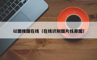 以图搜图在线（在线识别图片找原图）