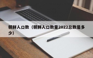 朝鲜人口数（朝鲜人口数量2022总数是多少）