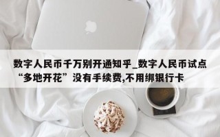 数字人民币千万别开通知乎_数字人民币试点“多地开花”没有手续费,不用绑银行卡