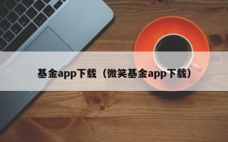 基金app下载（微笑基金app下载）