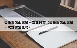 买股票怎么买第一次支付宝（买股票怎么买第一次支付宝账号）