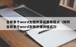 合并多个word文档并保留原有格式（如何合并多个word文档并保持格式?）