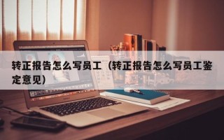 转正报告怎么写员工（转正报告怎么写员工鉴定意见）