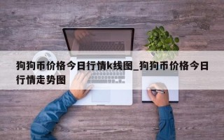 狗狗币价格今日行情k线图_狗狗币价格今日行情走势图