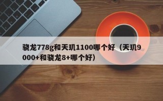 骁龙778g和天玑1100哪个好（天玑9000+和骁龙8+哪个好）