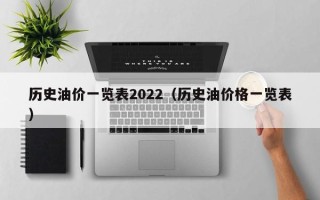 历史油价一览表2022（历史油价格一览表）