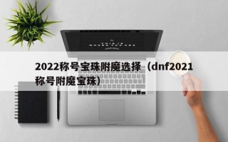 2022称号宝珠附魔选择（dnf2021称号附魔宝珠）