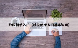 炒股新手入门（炒股新手入门基本知识）