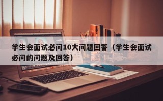 学生会面试必问10大问题回答（学生会面试必问的问题及回答）