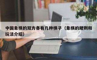 中国象棋的双方各有几种棋子（象棋的规则和玩法介绍）