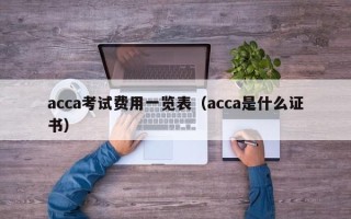 acca考试费用一览表（acca是什么证书）