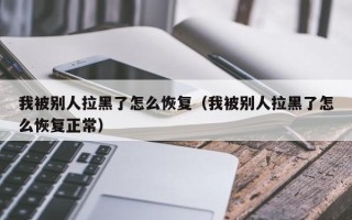 我被别人拉黑了怎么恢复（我被别人拉黑了怎么恢复正常）